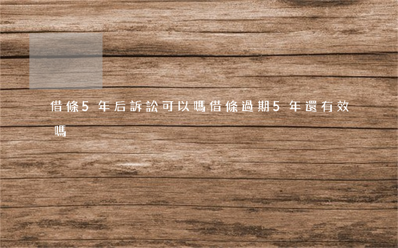 借條5年后訴訟可以嗎(借條過期5年還有效嗎)