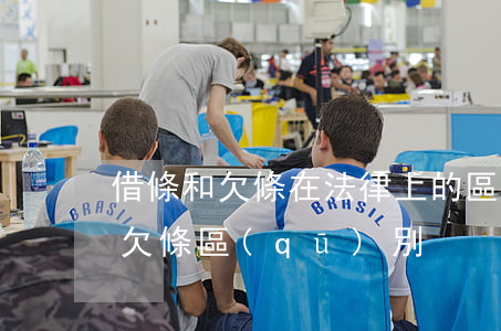 借條和欠條在法律上的區(qū)別(借條和欠條區(qū)別)