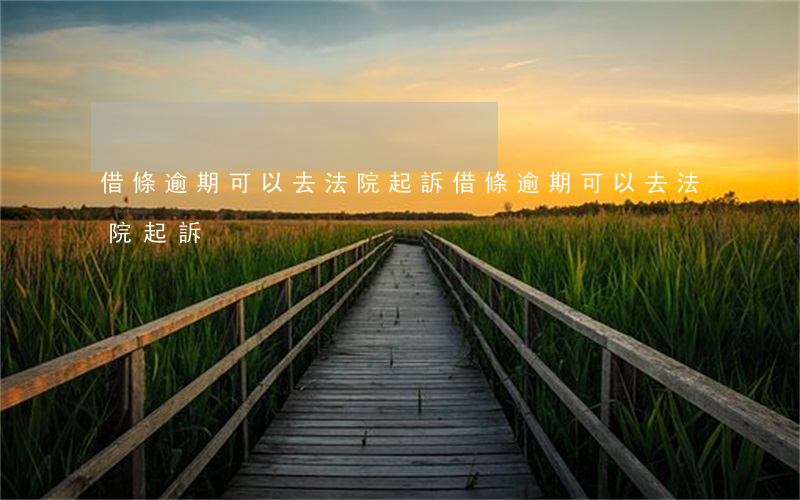 借條逾期可以去法院起訴(借條逾期可以去法院起訴)