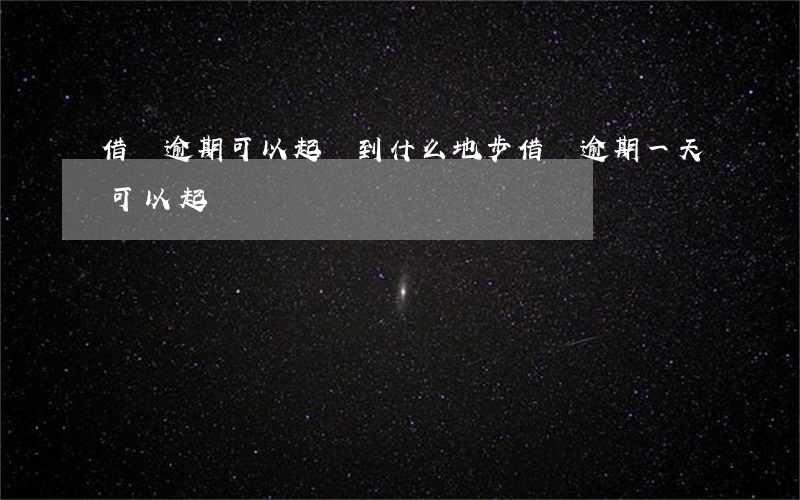 借條逾期可以起訴到什么地步 借條逾期一天可以起訴嗎