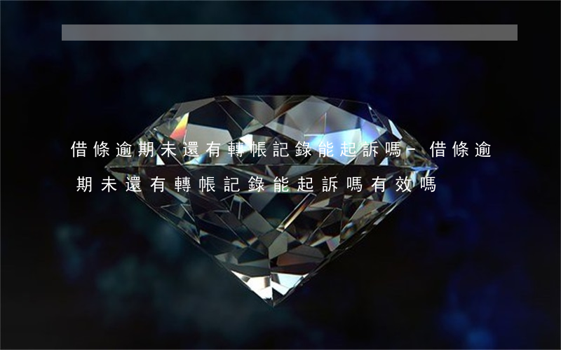 借條逾期未還有轉帳記錄能起訴嗎-借條逾期未還有轉帳記錄能起訴嗎有效嗎