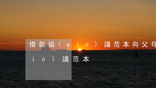 借款協(xié)議范本(向父母借款協(xié)議范本)