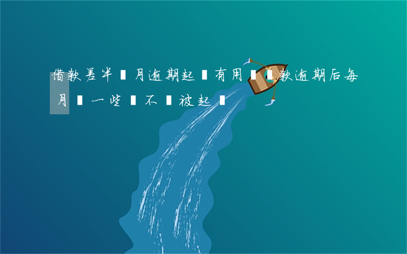 借款差半個月逾期起訴有用嗎 貸款逾期后每月還一些會不會被起訴