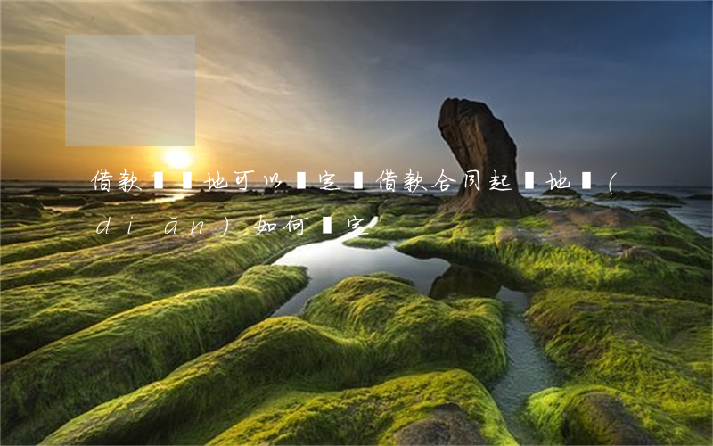 借款訴訟地可以約定嗎(借款合同起訴地點(diǎn)如何確定)