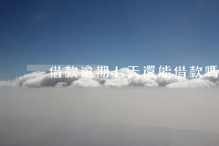借款逾期七天還能借款嗎(逾期7天有影響嗎)