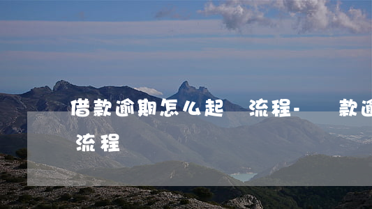 借款逾期怎么起訴流程-貸款逾期法院起訴流程