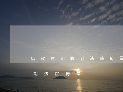 借款逾期收到法院传票应该怎样处理（借钱逾期法院传票）