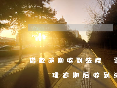 借款逾期收到法院傳票應(yīng)該怎樣處理（逾期后收到法院傳票）