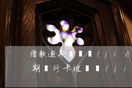 借款逾期會凍結(jié)銀行卡嗎（借貸逾期銀行卡被凍結(jié)了）