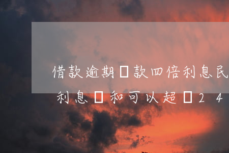 借款逾期貸款四倍利息(民間借貸利息和逾期利息總和可以超過24)