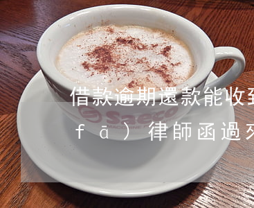 借款逾期還款能收到律師函嗎(貸款逾期發(fā)律師函過來沒事吧)