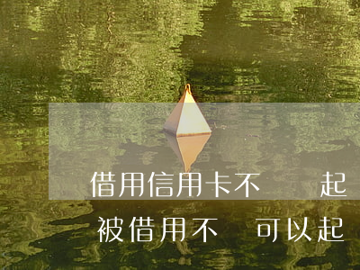 借用信用卡不還錢起訴書(shū)(信用卡被借用不還可以起訴嗎?)