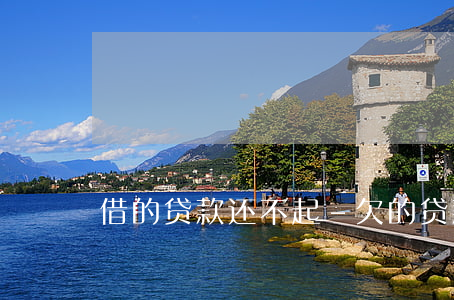 借的贷款还不起-欠的贷款还不起怎么办