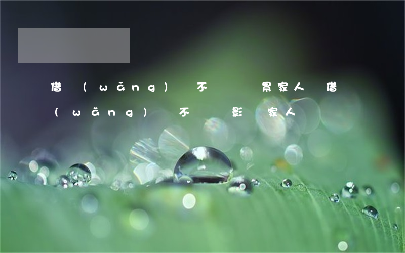 借網(wǎng)貸不還會連累家人嗎(借網(wǎng)貸不還會影響家人嗎)