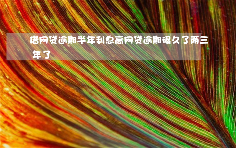 借网贷逾期半年利息高(网贷逾期很久了两三年了)