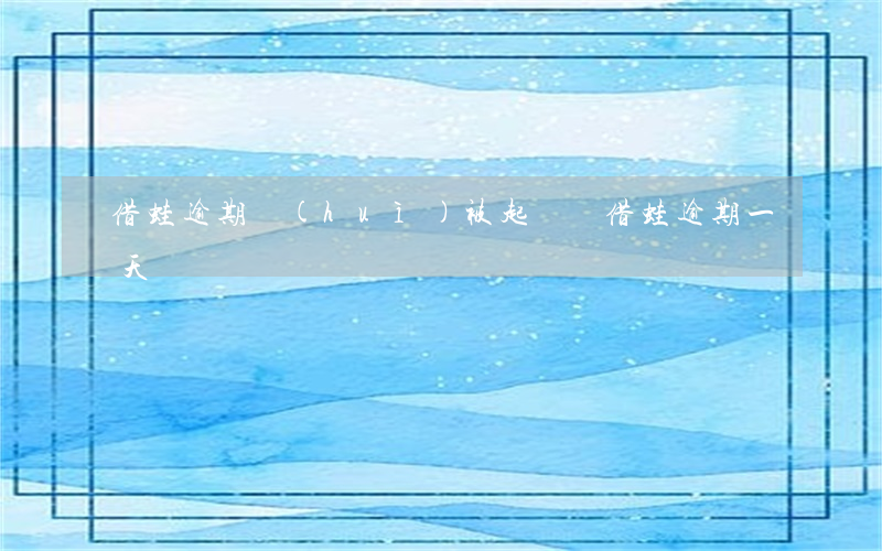 借蛙逾期會(huì)被起訴嗎(借蛙逾期一天)