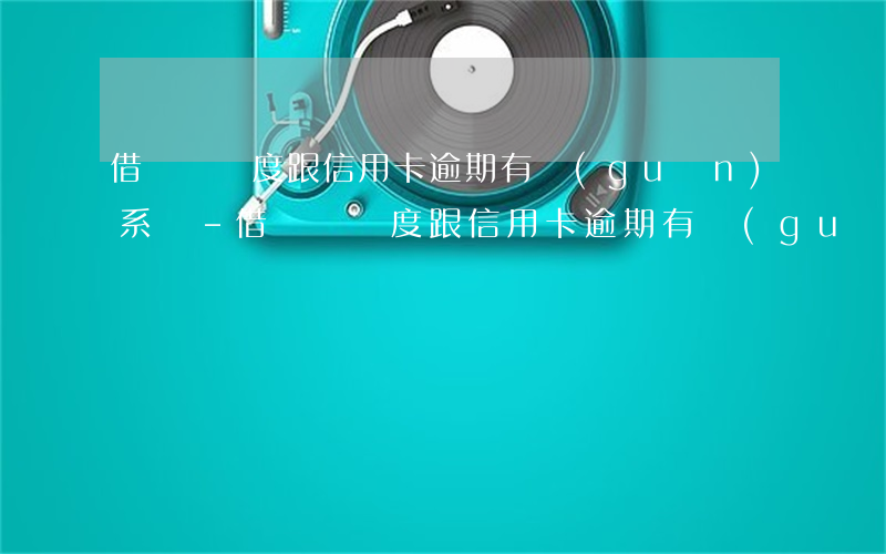 借貝沒額度跟信用卡逾期有關(guān)系嗎-借貝沒額度跟信用卡逾期有關(guān)系嗎