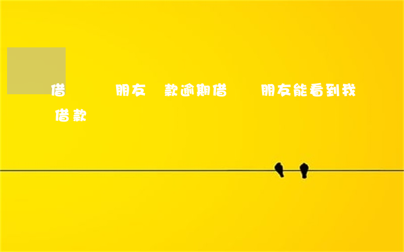 借貸寶說朋友還款逾期(借貸寶朋友能看到我借款嗎)