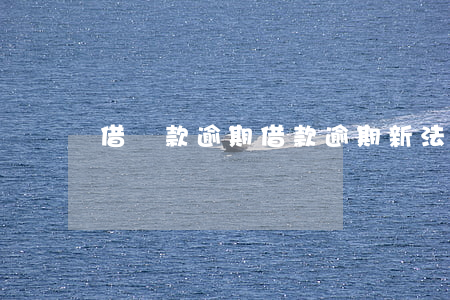 借貸款逾期（借款逾期新法規(guī)）