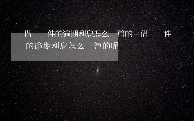 借貸軟件的逾期利息怎么計算的-借貸軟件的逾期利息怎么計算的呢