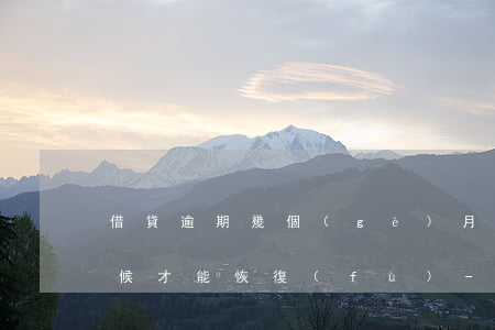 借貸逾期幾個(gè)月什么時(shí)候才能恢復(fù)-借貸逾期幾個(gè)月什么時(shí)候才能恢復(fù)正常