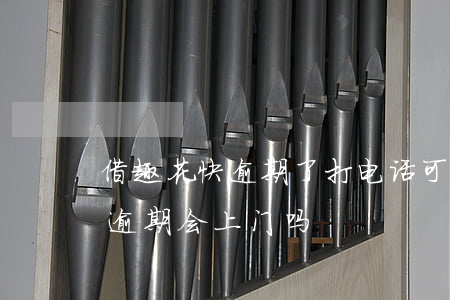 借趣花快逾期了打电话可以延期吗-借趣花逾期会上门吗