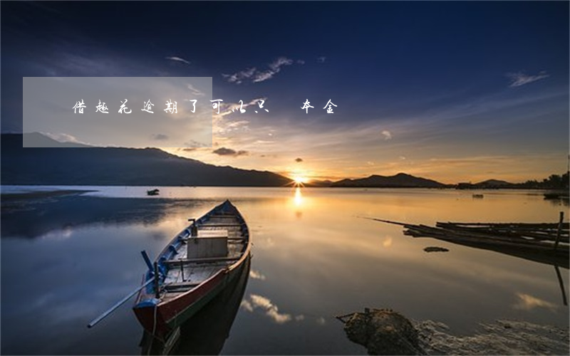 借趣花逾期了可以只還本金嗎
