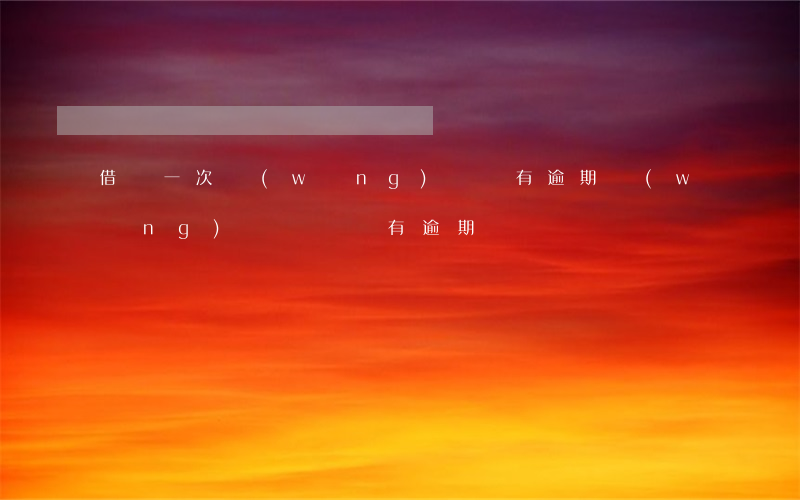 借過一次網(wǎng)貸沒有逾期(網(wǎng)貸從來沒有逾期過)