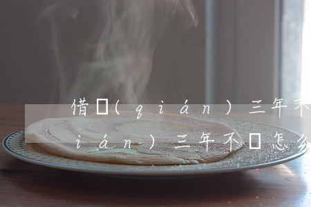 借錢(qián)三年不還能起訴(借錢(qián)三年不還怎么辦)