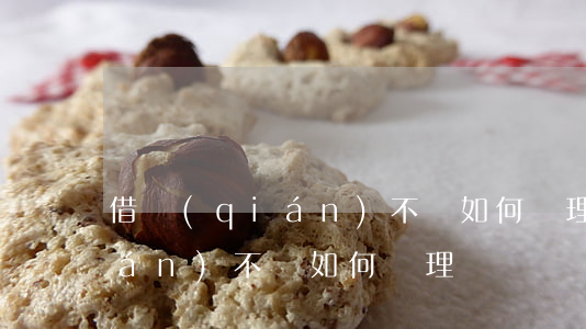 借錢(qián)不還如何處理(借錢(qián)不還如何處理)