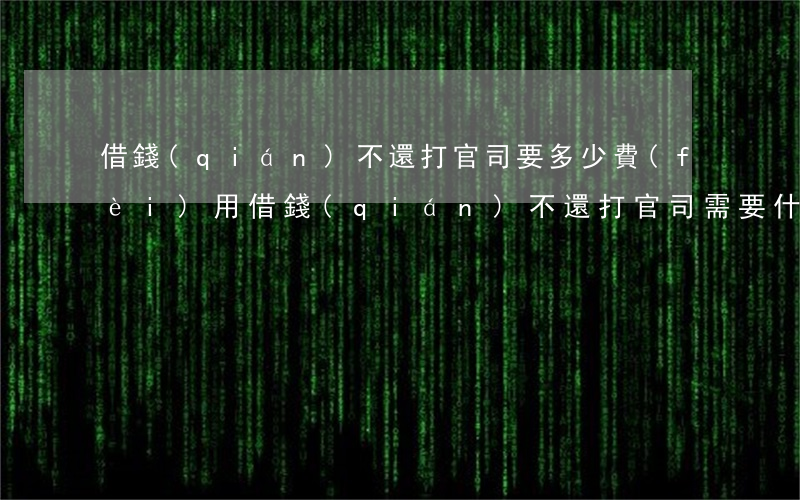 借錢(qián)不還打官司要多少費(fèi)用(借錢(qián)不還打官司需要什么證據(jù))