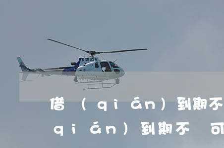 借錢(qián)到期不還如何處理(借錢(qián)到期不還可以起訴嗎)