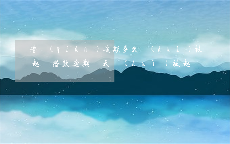 借錢(qián)逾期多久會(huì)被起訴（借款逾期幾天會(huì)被起訴）