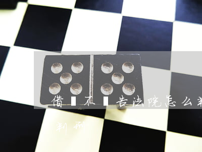 借錢不還告法院怎么判(借錢不還告法院怎么判刑)