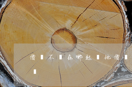 借錢不還在哪起訴他(借錢不還應該在哪里起訴)
