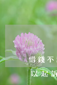 借錢不還多少能起訴(借錢不還多少錢以上可以起訴)