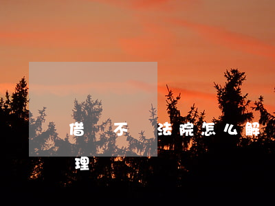 借錢不還法院怎么解決(借錢不還法院怎么處理)