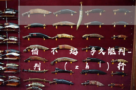 借錢不還起訴多久能判-借錢不還起訴多久判決執(zhí)行