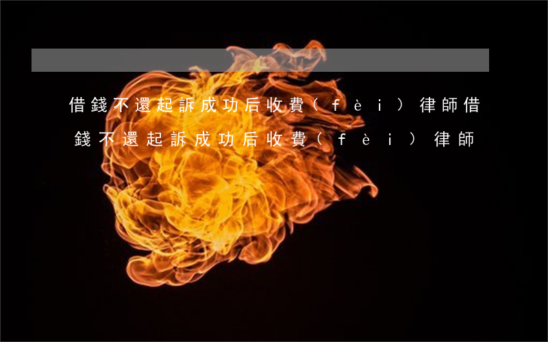 借錢不還起訴成功后收費(fèi)律師(借錢不還起訴成功后收費(fèi)律師)