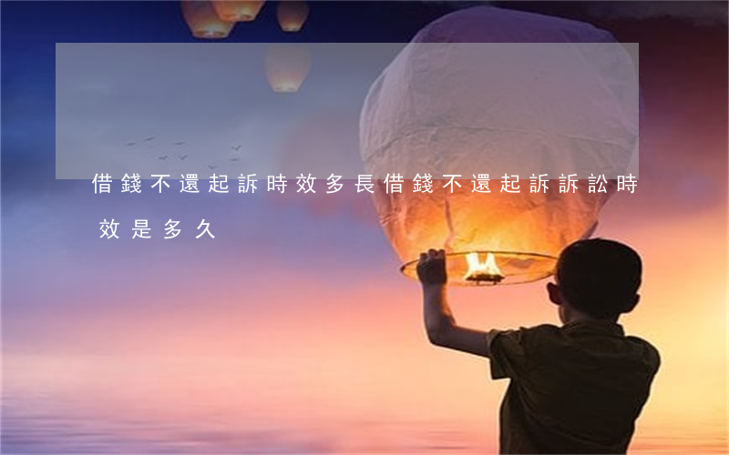 借錢不還起訴時效多長(借錢不還起訴訴訟時效是多久)
