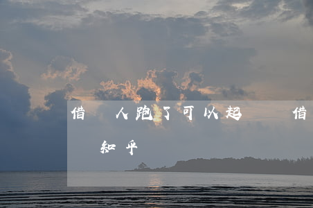 借錢人跑了可以起訴嗎(借錢人跑了可以起訴嗎知乎)