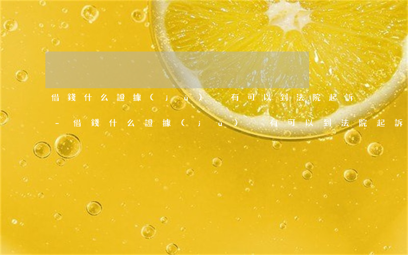 借錢什么證據(jù)沒有可以到法院起訴-借錢什么證據(jù)沒有可以到法院起訴呢