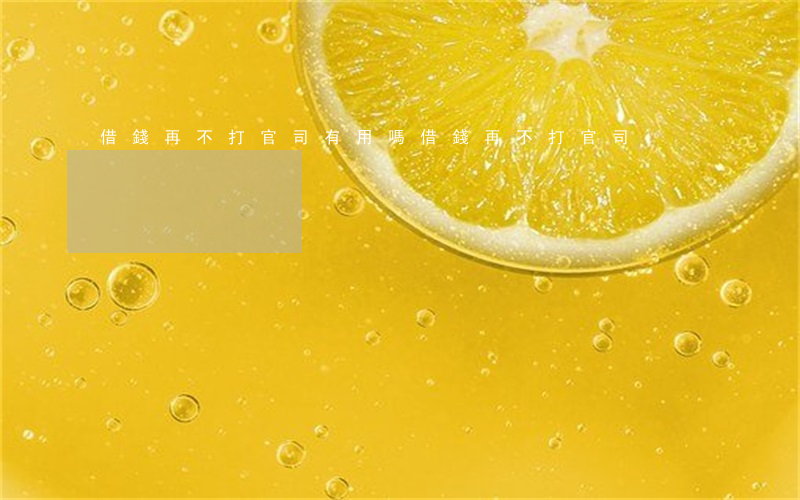 借錢再不打官司有用嗎（借錢再不打官司）