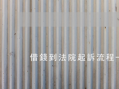 借錢到法院起訴流程-借錢到法院起訴流程