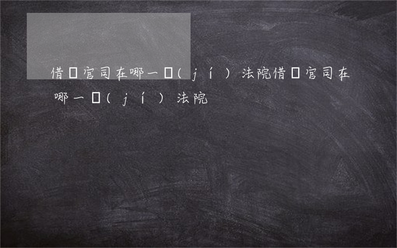 借錢官司在哪一級(jí)法院(借錢官司在哪一級(jí)法院)