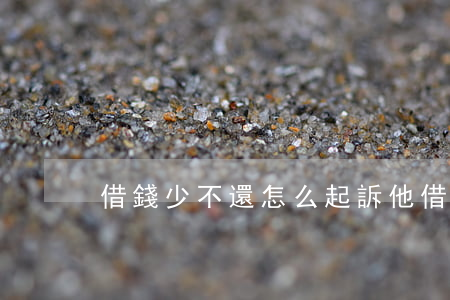 借錢少不還怎么起訴他（借錢少不還怎么起訴）