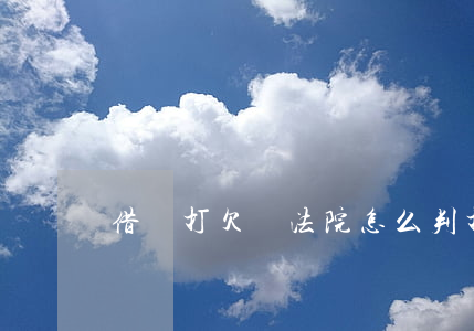 借錢打欠條法院怎么判(打借條欠錢不還怎么辦)