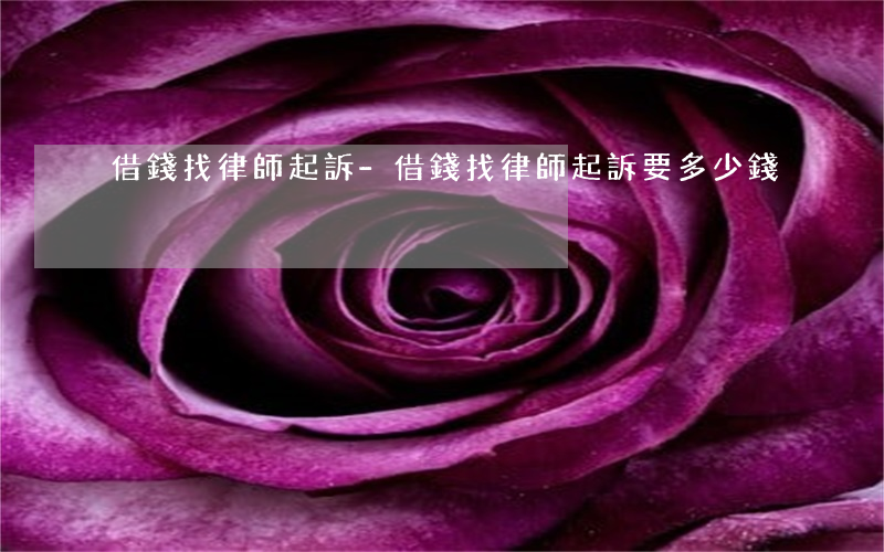 借錢找律師起訴-借錢找律師起訴要多少錢