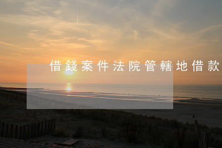 借錢案件法院管轄地(借款糾紛案件管轄法院)