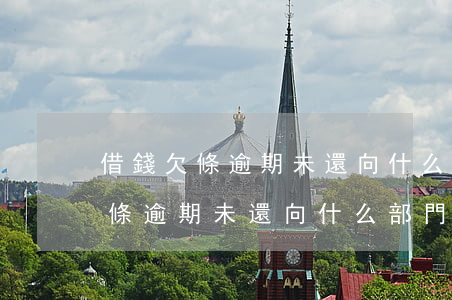 借錢欠條逾期未還向什么部門舉報-借錢欠條逾期未還向什么部門舉報有效